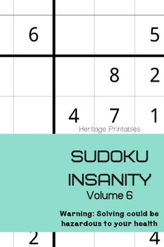 Sudoku Insanity Volume 6: Warning: Solving Could Be Hazardous To Your Health