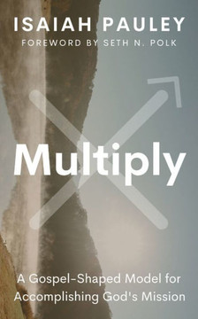 Multiply: A Gospel-Shaped Model for Accomplishing God's Mission