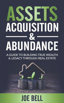 Assets, Acquisitions, & Abundance: A Guide To Building True Wealth & Legacy Through Real Estate. Assets, Acquisitions, & Abundance: A Guide To Building True Wealth & Legacy Through Real Estate.