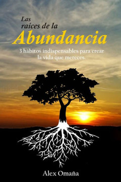 Las raíces de la Abundancia: 3 hábitos indispensables para crear la vida que mereces