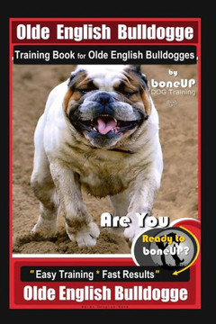 Old English Bulldogge Training Book For Olde English Bulldogges By Boneup Dog Training: Are You Ready To Bone Up? "Easy Training * Fast Results" Old English Bulldogge