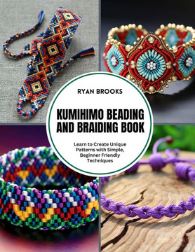 Kumihimo Beading and Braiding Book: Learn to Create Unique Patterns with Simple, Beginner Friendly Techniques
