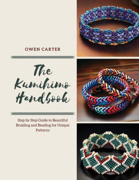 The Kumihimo Handbook: Step by Step Guide to Beautiful Braiding and Beading for Unique Patterns