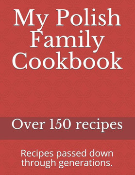 My Polish Family Cookbook: Recipes passed down through generations.