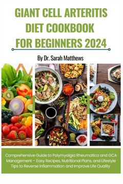 Giant Cell Arteritis Diet Cookbook for Beginners 2024: Comprehensive Guide to Polymyalgia Rheumatica and GCA Management - Easy Recipes, Nutritional Pl Giant Cell Arteritis Diet Cookbook for Beginners 2024: Comprehensive Guide to Polymyalgia Rheumatica and GCA Management - Easy Recipes, Nutritional Pl
