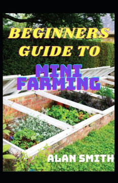 Beginners Guide to Mini Farming: A Comprehensive Details on Household Farming, Step by Step on How to Grow Yourself
