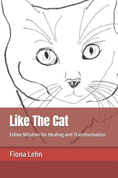 Like The Cat: Feline Wisdom for Healing and Transformation