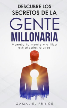 Descubre los secretos de la gente millonaria: Maneja tu mente y utiliza estrategias claves