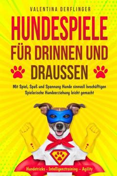 Hundespiele für drinnen und draußen: Mit Spiel, Spaß und Spannung Hunde sinnvoll beschäftigen. Spielerische Hundeerziehung leicht gemacht! Hundetricks