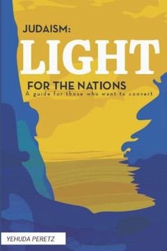 Judaism: Ligth For The Nations: Handbook for those who wish to Convert to Judaism