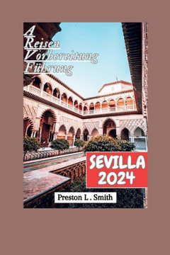 Sevilla Reiseführer 2024: Enthüllung der verborgenen Schätze Sevillas: Ihr unverzichtbarer Reisebegleiter für 2024""
