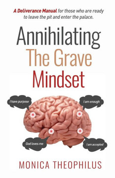 Annihilating The Grave Mindset: A Deliverance Manual for those who are ready to leave the pit and enter the palace