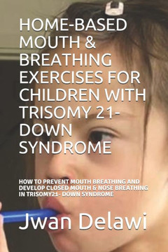 Home-Based Mouth & Breathing Exercises for Children with Trisomy 21- Down Syndrome: How to Prevent Mouth Breathing and Develop Closed Mouth & Nose Bre