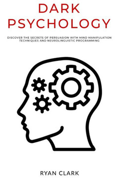 Dark Psychology: Discover The Secrets of Persuasion with Mind Manipulation Techniques and Neurolinguistic Programming Dark Psychology: Discover The Secrets of Persuasion with Mind Manipulation Techniques and Neurolinguistic Programming