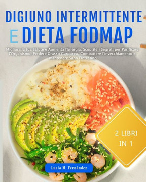 Digiuno Intermittente E Dieta Fodmap: Migliora la tua Salute e Aumenta l'Energia. Scoprite i Segreti per Perdere Grasso Corporeo, Combattere l'Invecch