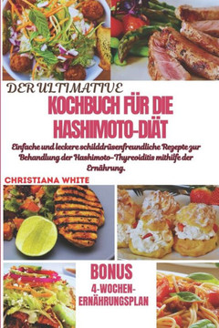 Das Ultimative Kochbuch Für Die Hashimoto-Diät: Einfache und leckere schilddrüsenfreundliche Rezepte zur Behandlung der Hashimoto-Thyreoiditis mithilf