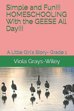 Simple and Fun!!! HOMESCHOOLING With the GEESE All Day!!!: A Little Girl's Story- Grade 1
