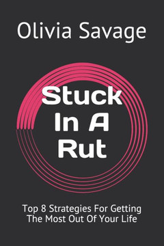 Stuck In A Rut: Top 8 Strategies For Getting The Most Out Of Your Life
