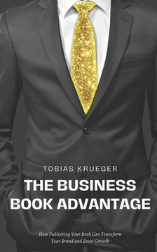 The Business Book Advantage: How Publishing Your Book Can Transform Your Brand and Boost Growth