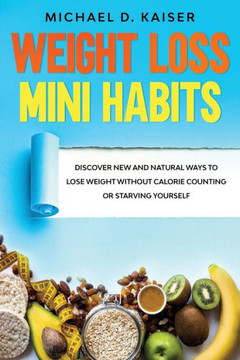 Weight Loss Mini Habits: Discover New and Natural Ways to Lose Weight Without Calorie Counting or Starving Yourself.