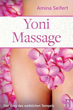 Yoni Massage: Der Weg des weiblichen Tempels! Entdecke die Geheimnisse der erotischen Massage und entfalte die weibliche Liebeslust