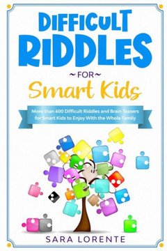 Difficult Riddles for Smart Kids: More than 600 Difficult Riddles and Brain Teasers for Smart Kids to Enjoy With the Whole Family Difficult Riddles for Smart Kids: More than 600 Difficult Riddles and Brain Teasers for Smart Kids to Enjoy With the Whole Family