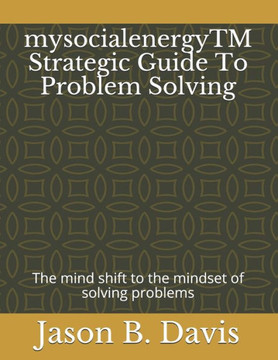 mysocialenergyTM Strategic Guide To Problem Solving: The mind shift to the mindset of solving problems