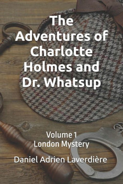 The Adventures of Charlotte Holmes and Dr. Whatsup: Volume 1 London Mystery