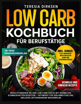 Low Carb Kochbuch für Berufstätige: Revolutionieren Sie Ihre Low-Carbküche Mit Schnellen, Schmackhaften Rezep Ten - Optimiert Für Den Arbeitsalltag, I