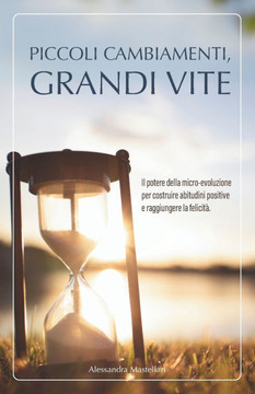 Piccoli cambiamenti, grandi vite: Il potere della micro-evoluzione per costruire abitudini positive e raggiungere la felicità