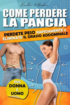 Come perdere la pancia: Perdere peso velocemente ed eliminare il grasso addominale. Per uomo e donna.