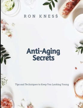 Anti-Aging Secrets: Tips and Techniques to Keep You Looking Young