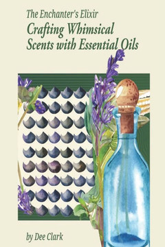 The Enchanter's Elixir: Crafting Whimsical Scents with Essential Oils The Enchanter's Elixir: Crafting Whimsical Scents with Essential Oils