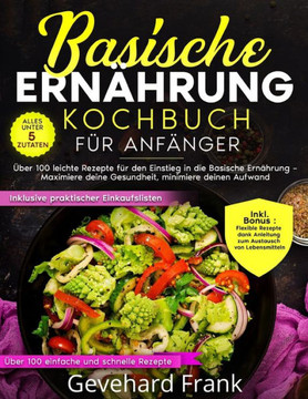 Basische Ernährung Kochbuch für Anfänger: Über 100 leichte Rezepte für den Einstieg in die basische Ernährung - Maximiere deine Gesundheit, minimiere Basische Ernährung Kochbuch für Anfänger: Über 100 leichte Rezepte für den Einstieg in die basische Ernährung - Maximiere deine Gesundheit, minimiere