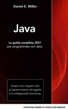 Java: La guida completa 2021 per programmare con Java. Scopri tutti i segreti sulla programmazione ad oggetti e lo sviluppo