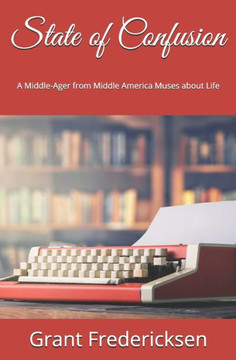 State Of Confusion: A Middle-Ager From Middle America Muses About Life