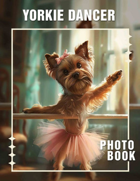 Yorkie Dancer Photo Book: Delightful Collection Of Dancing Yorkies With 40 Stunning Images To Enjoy