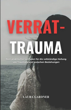 Verrat-Trauma: Dein Praktischer Leitfaden für die Vollständige Heilung von Traumata und Toxischen Beziehungen Verrat-Trauma: Dein Praktischer Leitfaden für die Vollständige Heilung von Traumata und Toxischen Beziehungen
