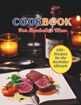 Cookbook For Bachelor Men: 100+ Recipes for the Bachelor Lifestyle
