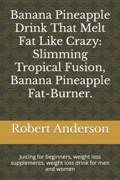 Banana Pineapple Drink That Melt Fat Like Crazy: Slimming Tropical Fusion, Banana Pineapple Fat-Burner.: Juicing for beginners, weight loss supplement