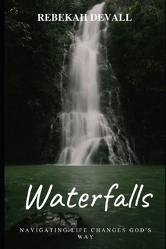 Waterfalls: Navigating Life Changes God'S Way Waterfalls: Navigating Life Changes God'S Way