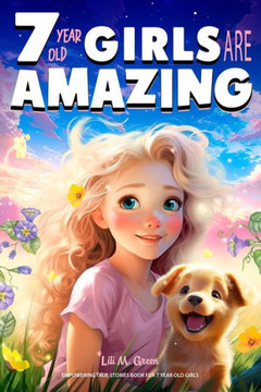 Empowering True Stories Book for 7 Year Old Girls: 7 Year Old Girls Are Amazing. Collection of Stories Sparkling Love, Self-Confidence, Courage, and B