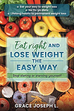 Eat right and Lose Weight the easy way: Stop dieting or starving yourself!