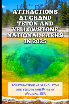 Attractions at Grand Teton and Yellowstone National Parks in 2025: Top Attractions at Grand Teton and Yellowstone Parks of Wyoming, USA