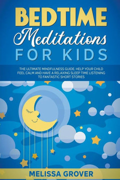 Bedtime Meditations for Kids: The Ultimate Mindfulness Guide. Help Your Child Feel Calm and Have a Relaxing Sleep Time Listening to Fantastic Short
