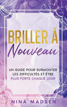 Briller à nouveau: Un guide pour surmonter les difficultés et être plus forte chaque jour