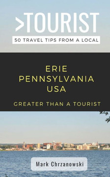 Greater Than a Tourist- Erie Pennsylvania USA: 50 Travel Tips from a Local