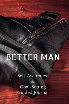 Better Man: Self-Awareness & Goal-Setting Guided Journal Better Man: Self-Awareness & Goal-Setting Guided Journal