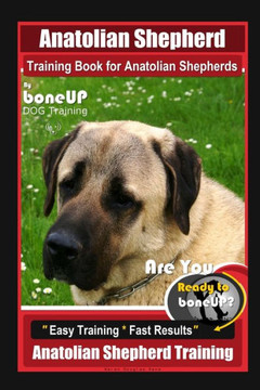 Anatolian Shepherd Training Book for Anatolian Shepherds By BoneUP DOG Training, Are You Ready to Bone Up? Easy Training * Fast Results, Anatolian She