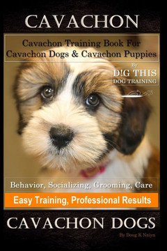 Cavachon, Cavachon Training Book for Cavachon Dogs & Cavachon Puppies By D!G THIS DOG Training, Behavior, Socializing, Grooming, Care, Easy Training, Cavachon, Cavachon Training Book for Cavachon Dogs & Cavachon Puppies By D!G THIS DOG Training, Behavior, Socializing, Grooming, Care, Easy Training,